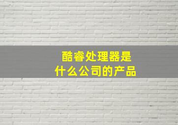 酷睿处理器是什么公司的产品