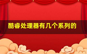 酷睿处理器有几个系列的