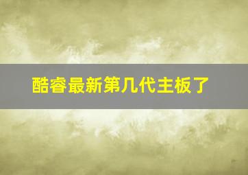 酷睿最新第几代主板了