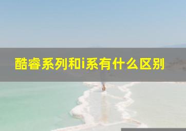 酷睿系列和i系有什么区别