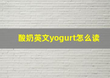 酸奶英文yogurt怎么读