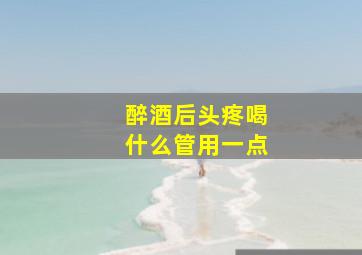 醉酒后头疼喝什么管用一点