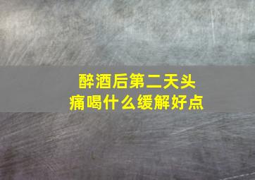 醉酒后第二天头痛喝什么缓解好点