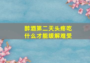 醉酒第二天头疼吃什么才能缓解难受