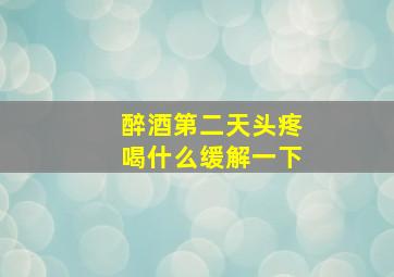 醉酒第二天头疼喝什么缓解一下