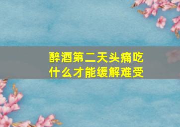 醉酒第二天头痛吃什么才能缓解难受