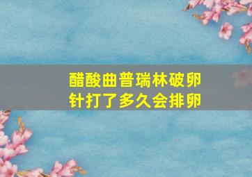 醋酸曲普瑞林破卵针打了多久会排卵