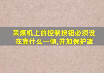 采煤机上的控制按钮必须设在靠什么一侧,并加保护罩