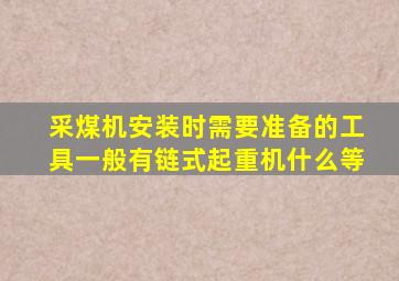 采煤机安装时需要准备的工具一般有链式起重机什么等