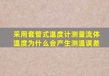 采用套管式温度计测量流体温度为什么会产生测温误差