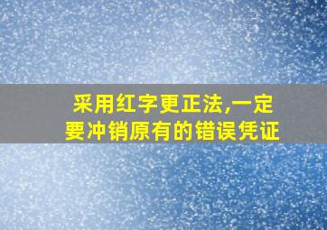 采用红字更正法,一定要冲销原有的错误凭证