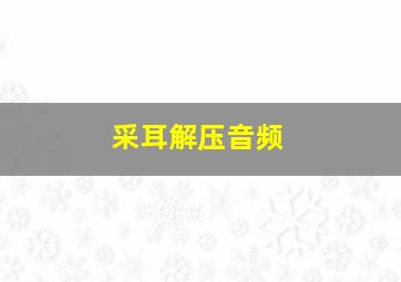 采耳解压音频