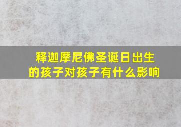 释迦摩尼佛圣诞日出生的孩子对孩子有什么影响