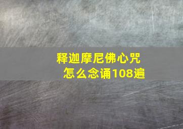 释迦摩尼佛心咒怎么念诵108遍