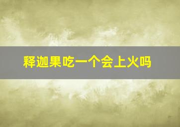 释迦果吃一个会上火吗