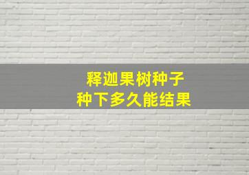 释迦果树种子种下多久能结果