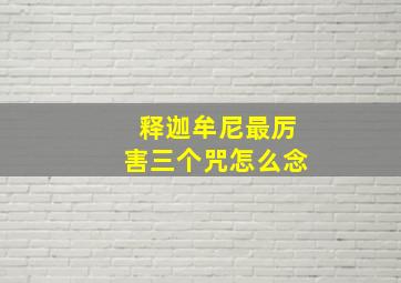 释迦牟尼最厉害三个咒怎么念