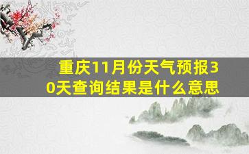 重庆11月份天气预报30天查询结果是什么意思