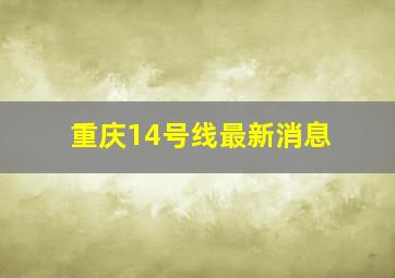 重庆14号线最新消息