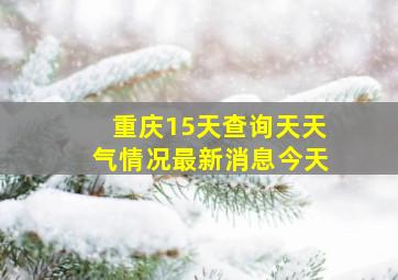 重庆15天查询天天气情况最新消息今天