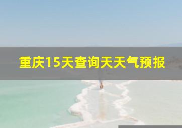 重庆15天查询天天气预报