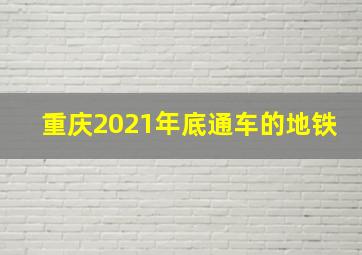 重庆2021年底通车的地铁