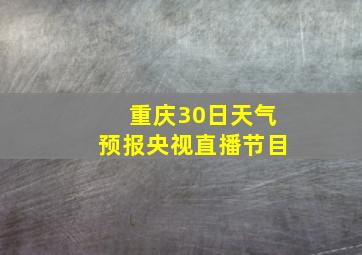 重庆30日天气预报央视直播节目