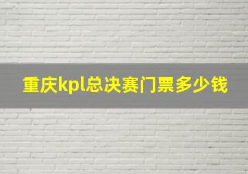 重庆kpl总决赛门票多少钱