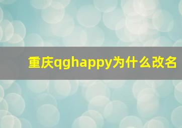 重庆qghappy为什么改名