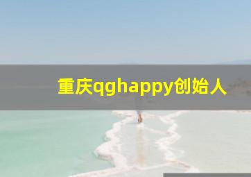 重庆qghappy创始人