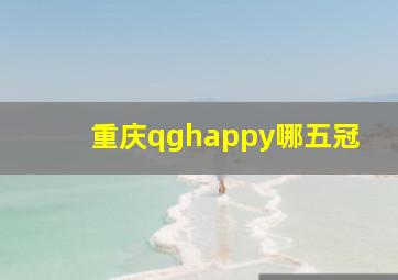 重庆qghappy哪五冠