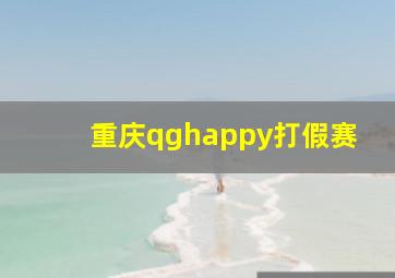 重庆qghappy打假赛