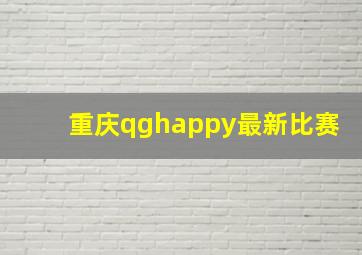 重庆qghappy最新比赛