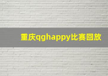 重庆qghappy比赛回放