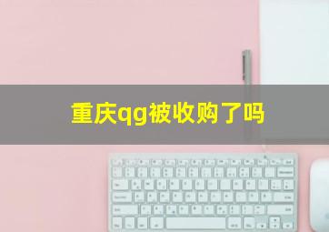 重庆qg被收购了吗