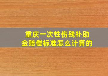 重庆一次性伤残补助金赔偿标准怎么计算的