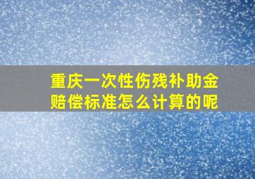 重庆一次性伤残补助金赔偿标准怎么计算的呢