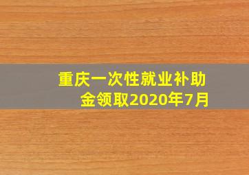 重庆一次性就业补助金领取2020年7月