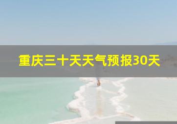 重庆三十天天气预报30天