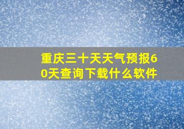 重庆三十天天气预报60天查询下载什么软件