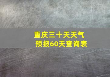 重庆三十天天气预报60天查询表