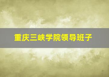 重庆三峡学院领导班子