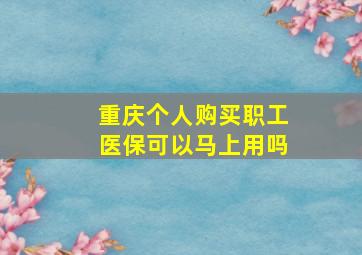 重庆个人购买职工医保可以马上用吗