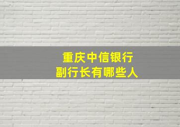 重庆中信银行副行长有哪些人