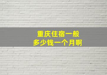 重庆住宿一般多少钱一个月啊