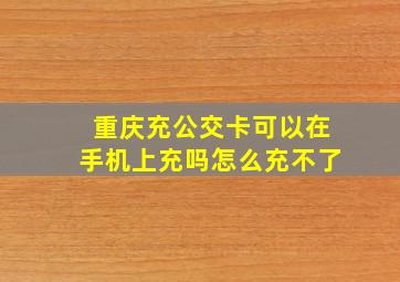 重庆充公交卡可以在手机上充吗怎么充不了