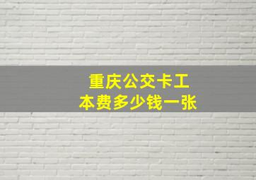 重庆公交卡工本费多少钱一张