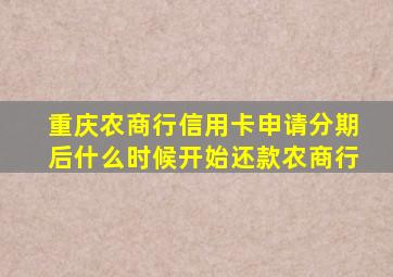 重庆农商行信用卡申请分期后什么时候开始还款农商行