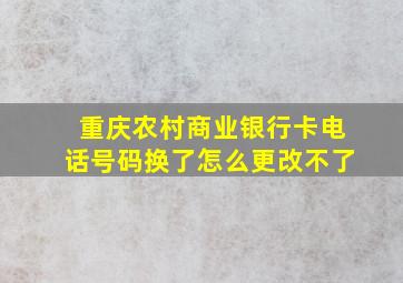 重庆农村商业银行卡电话号码换了怎么更改不了