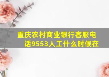 重庆农村商业银行客服电话9553人工什么时候在